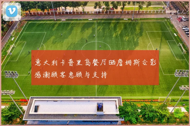 意大利卡普里岛餐厅晒詹姆斯合影感谢顾客惠顾与支持