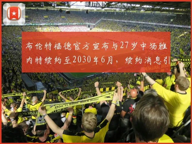 布伦特福德官方宣布与27岁中场雅内特续约至2030年6月，续约消息引发关注