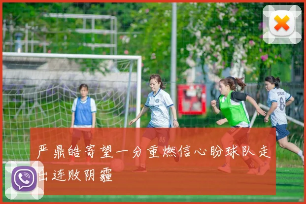 严鼎皓寄望一分重燃信心盼球队走出连败阴霾