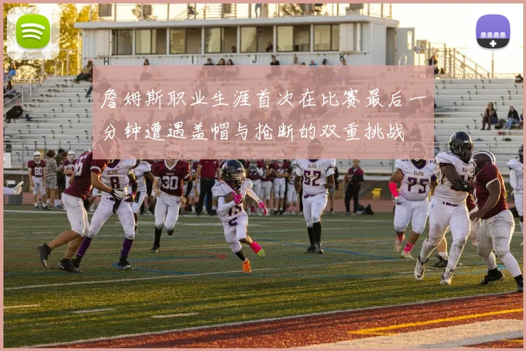 詹姆斯职业生涯首次在比赛最后一分钟遭遇盖帽与抢断的双重挑战