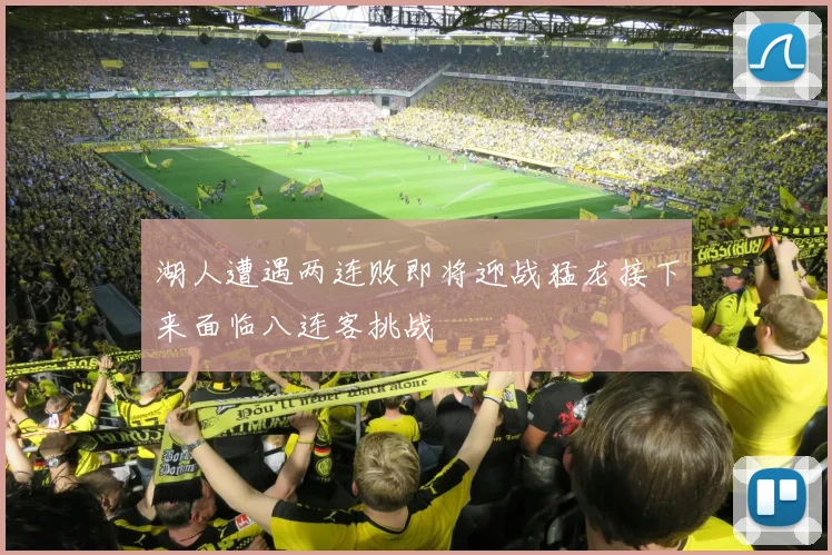 湖人遭遇两连败即将迎战猛龙接下来面临八连客挑战