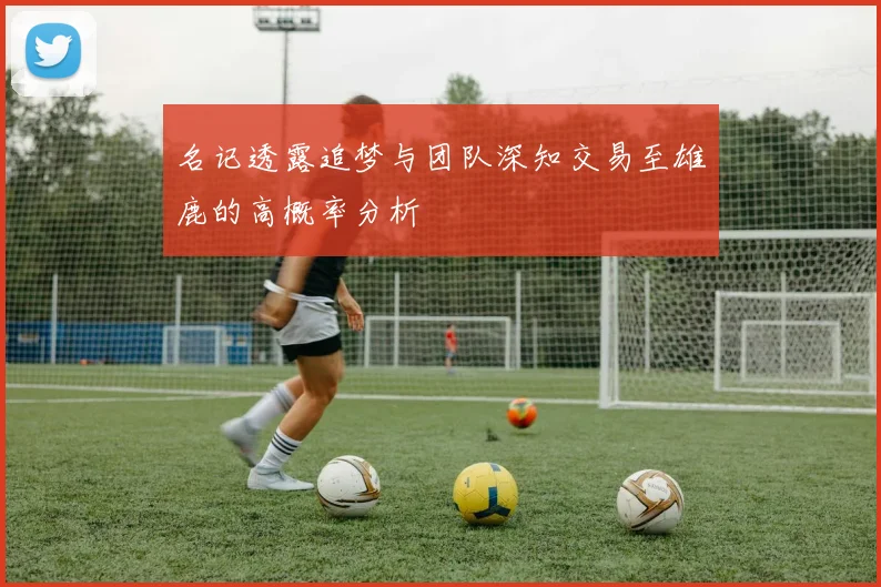 名记透露追梦与团队深知交易至雄鹿的高概率分析