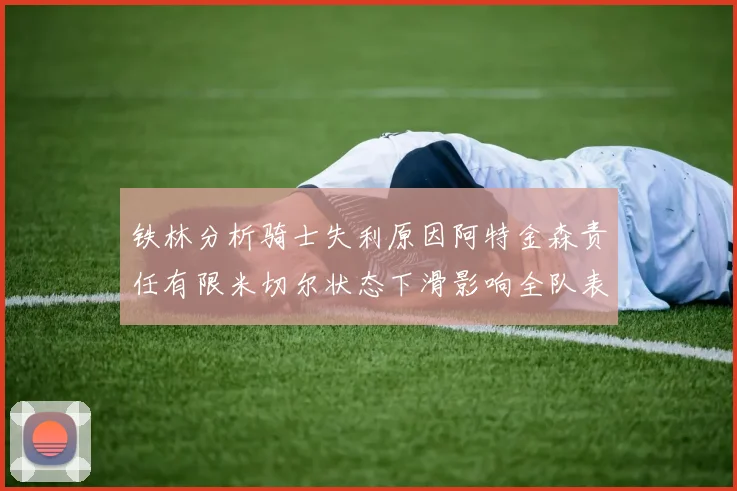 铁林分析骑士失利原因阿特金森责任有限米切尔状态下滑影响全队表现