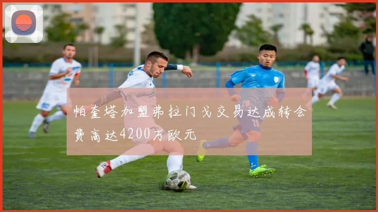 帕奎塔加盟弗拉门戈交易达成转会费高达4200万欧元