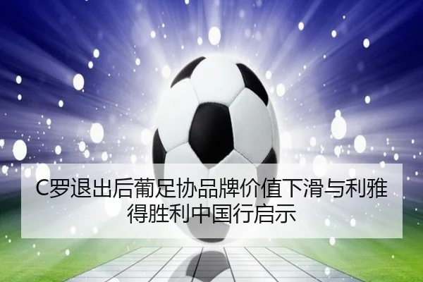 C罗退出后葡足协品牌价值下滑与利雅得胜利中国行启示